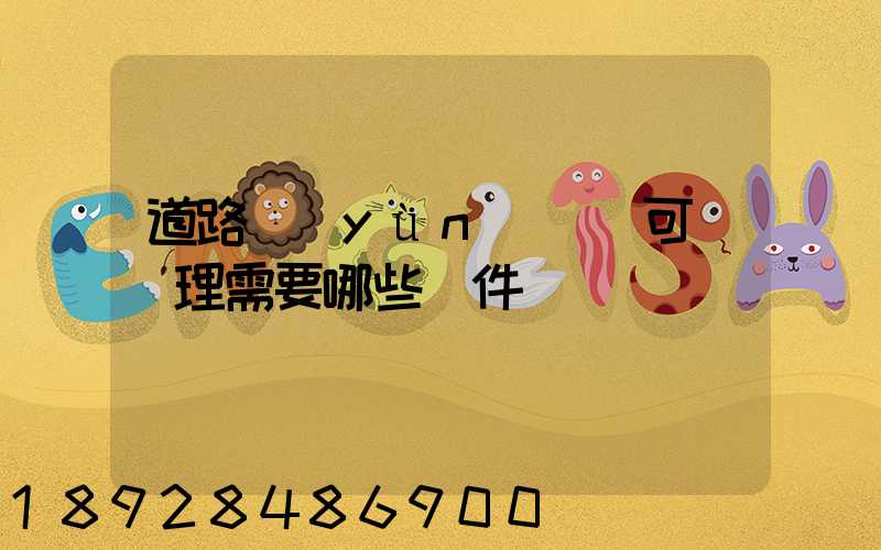 道路運(yùn)輸許可證辦理需要哪些證件