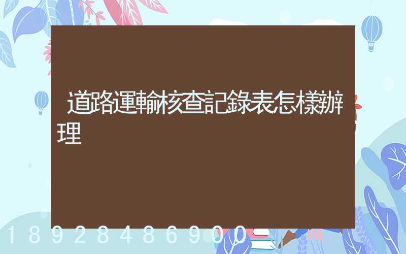 道路運輸核查記錄表怎樣辦理