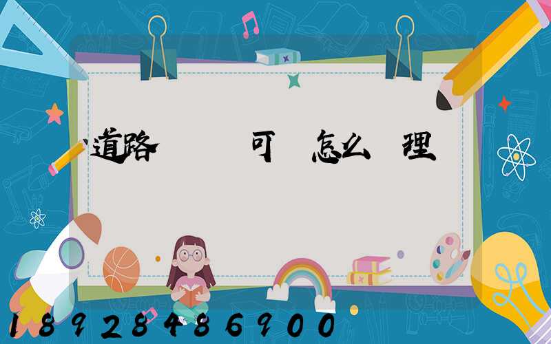 道路運輸許可證怎么辦理