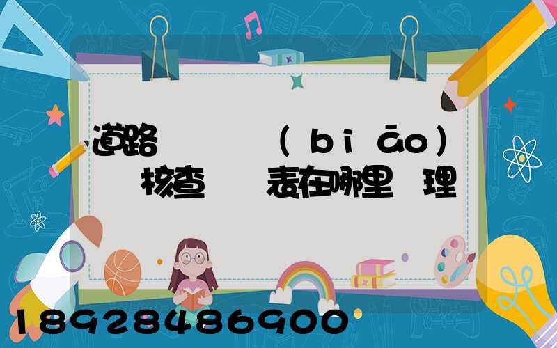 道路運輸達標(biāo)車輛核查記錄表在哪里辦理