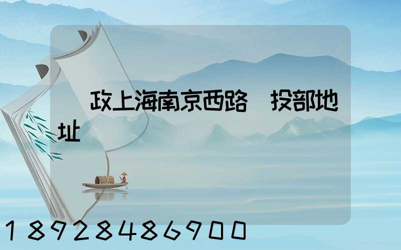 郵政上海南京西路欖投部地址