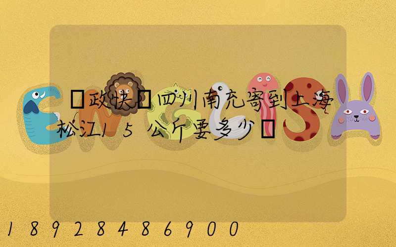 郵政快遞四川南充寄到上海松江15公斤要多少錢