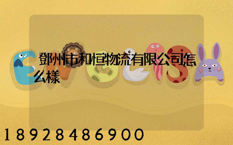 鄧州市和恒物流有限公司怎么樣