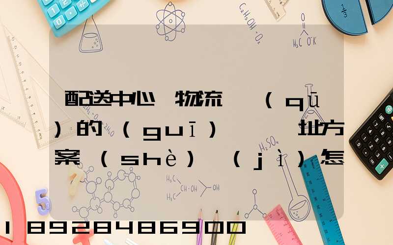 配送中心與物流園區(qū)的規(guī)劃與選址方案設(shè)計(jì)怎樣搞好呢