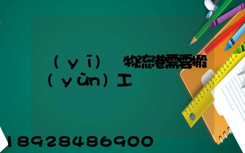 醫(yī)藥物流港需要搬運(yùn)工嗎