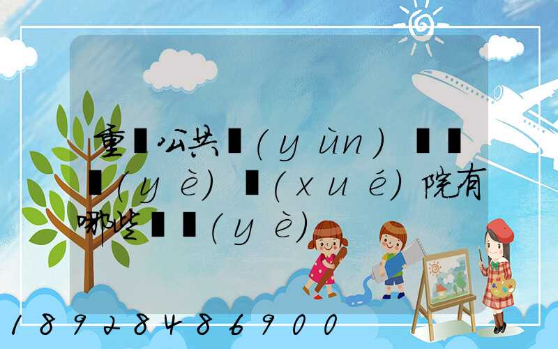 重慶公共運(yùn)輸職業(yè)學(xué)院有哪些專業(yè)