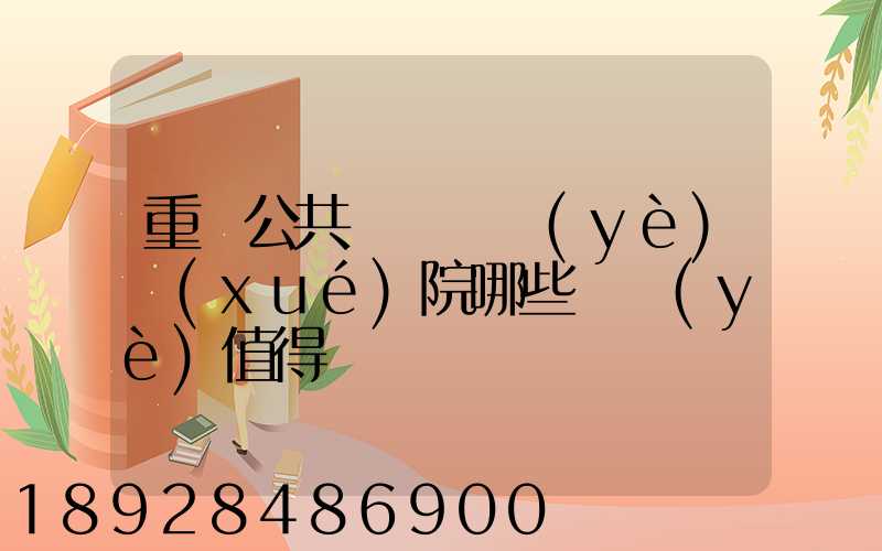重慶公共運輸職業(yè)學(xué)院哪些專業(yè)值得報