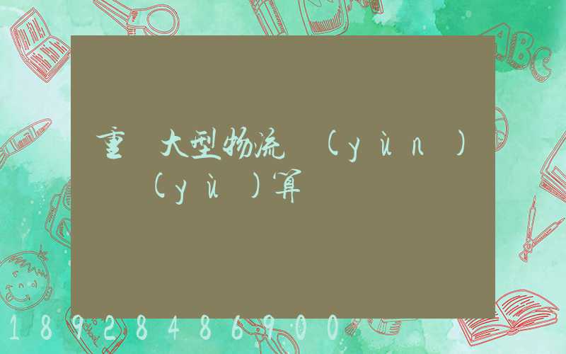 重慶大型物流運(yùn)輸預(yù)算