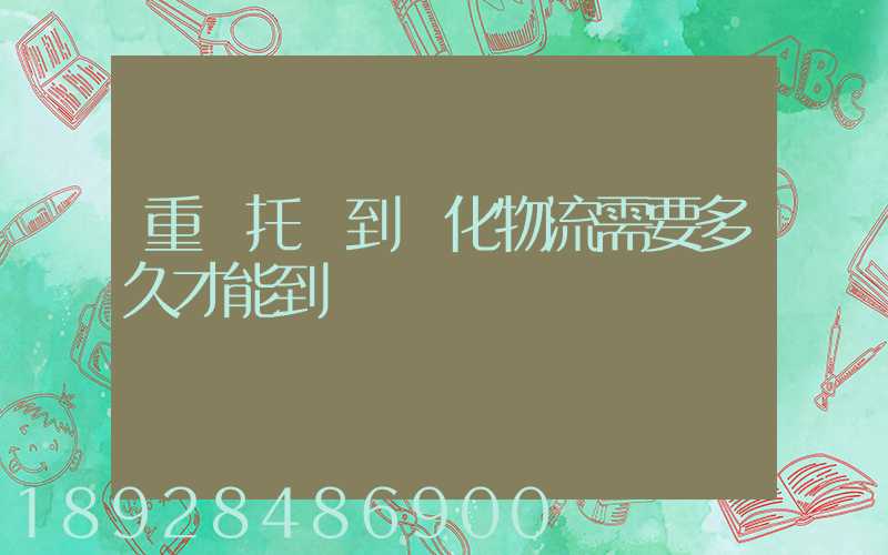 重慶托運到懷化物流需要多久才能到