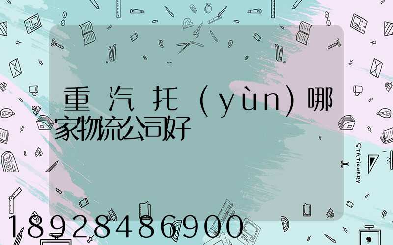 重慶汽車托運(yùn)哪家物流公司好
