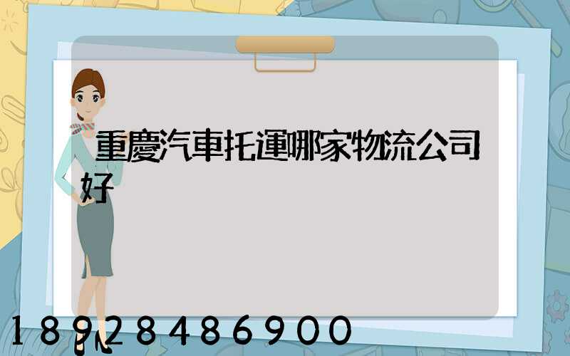 重慶汽車托運哪家物流公司好