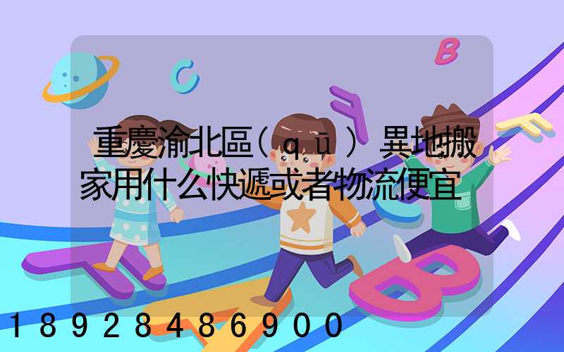 重慶渝北區(qū)異地搬家用什么快遞或者物流便宜