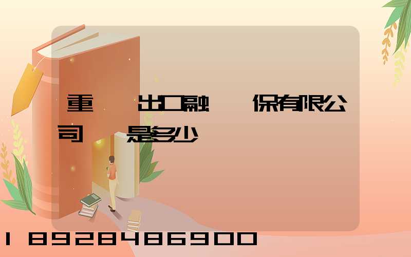 重慶進出口融資擔保有限公司電話是多少