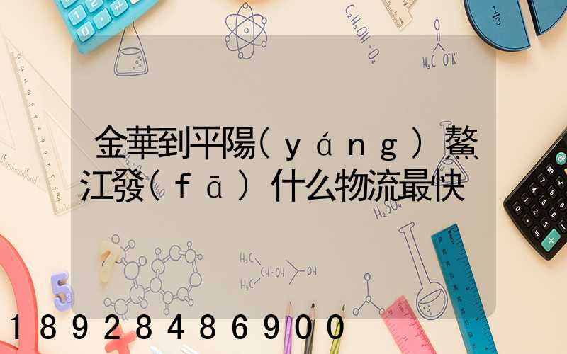 金華到平陽(yáng)鰲江發(fā)什么物流最快