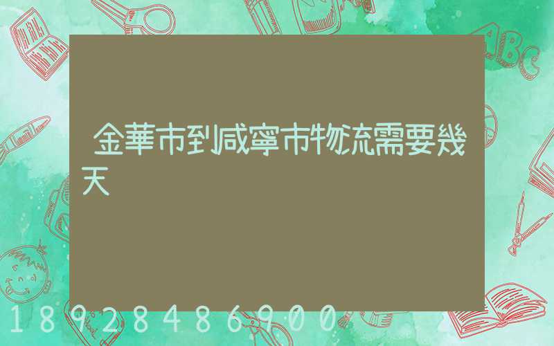 金華市到咸寧市物流需要幾天