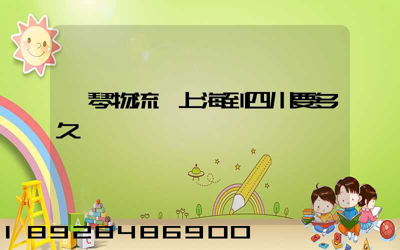 鋼琴物流從上海到四川要多久