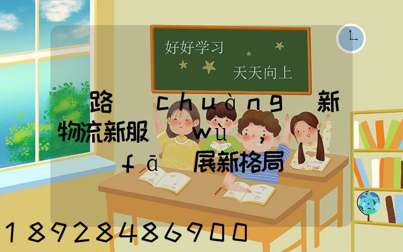 鐵路創(chuàng)新物流新服務(wù),開啟運輸發(fā)展新格局