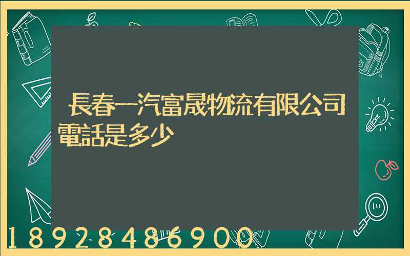 長春一汽富晟物流有限公司電話是多少