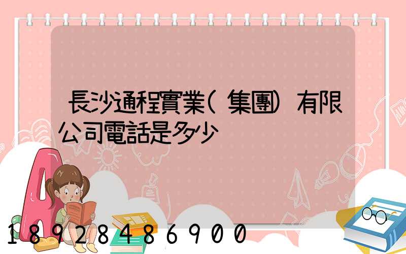長沙通程實業(集團)有限公司電話是多少