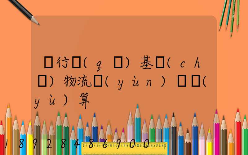 閔行區(qū)基礎(chǔ)物流運(yùn)輸預(yù)算