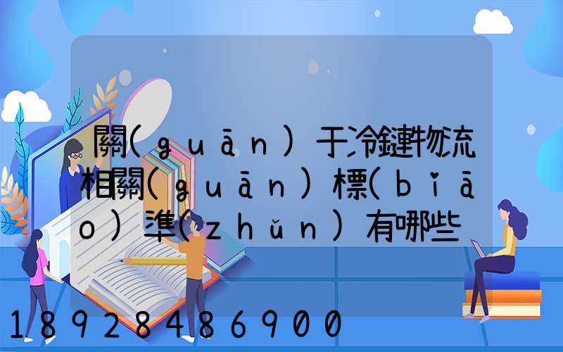 關(guān)于冷鏈物流相關(guān)標(biāo)準(zhǔn)有哪些