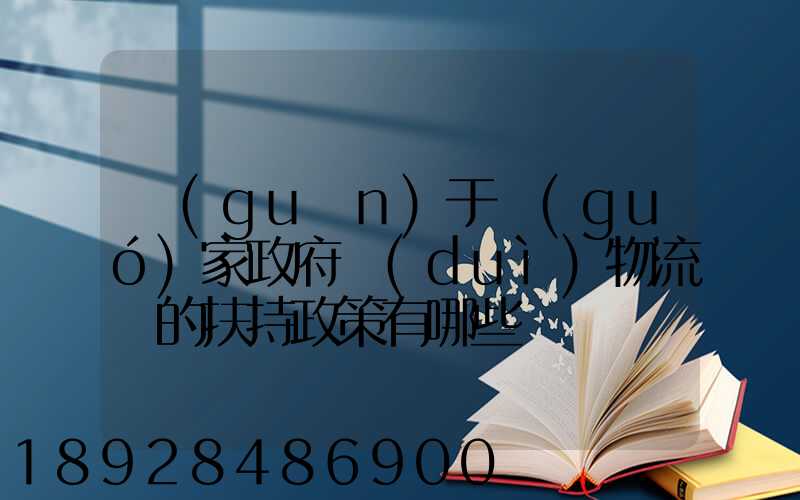 關(guān)于國(guó)家政府對(duì)物流園的扶持政策有哪些
