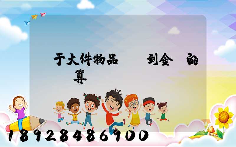 關于大件物品無錫到金華的運費計算問題