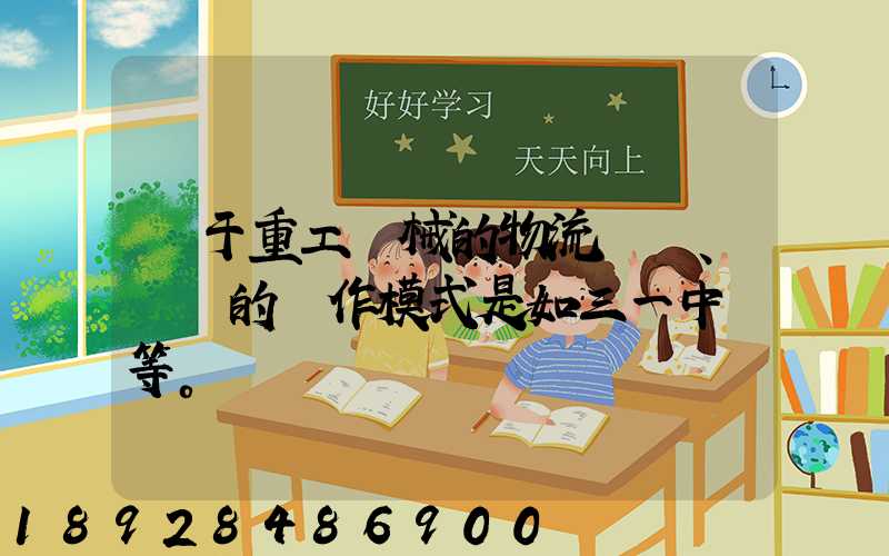 關于重工機械的物流運輸、倉儲的運作模式是如三一中聯等。