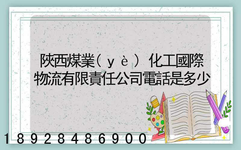 陜西煤業(yè)化工國際物流有限責任公司電話是多少