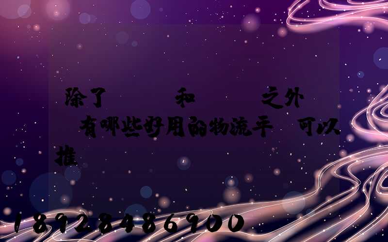 除了貨車幫和運滿滿之外,還有哪些好用的物流平臺可以推薦