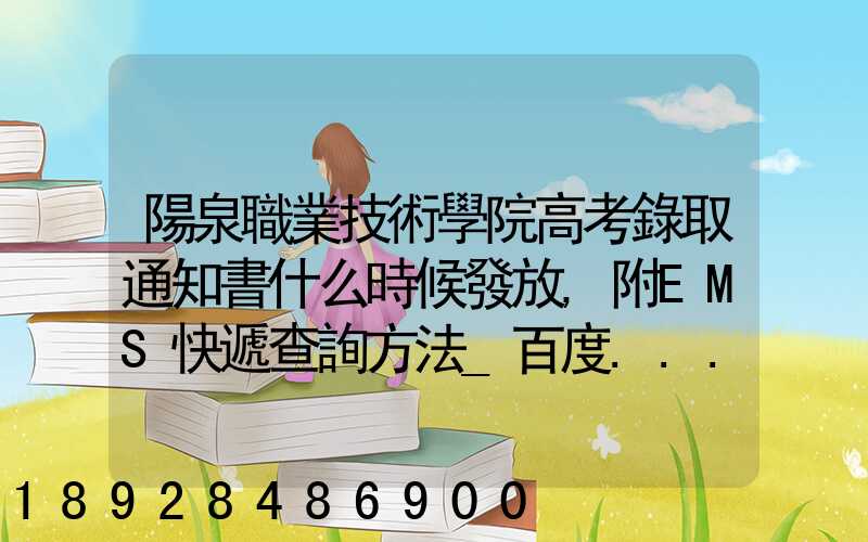 陽泉職業技術學院高考錄取通知書什么時候發放,附EMS快遞查詢方法_百度...