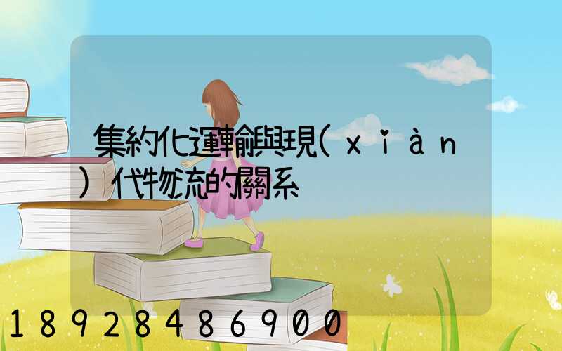 集約化運輸與現(xiàn)代物流的關系