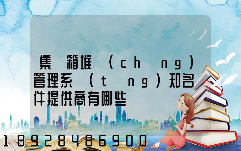 集裝箱堆場(chǎng)管理系統(tǒng)知名軟件提供商有哪些