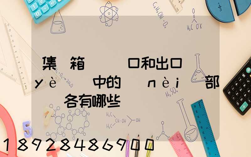 集裝箱碼頭進口和出口業(yè)務中的內(nèi)部單證各有哪些
