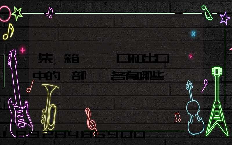 集裝箱碼頭進口和出口業務中的內部單證各有哪些