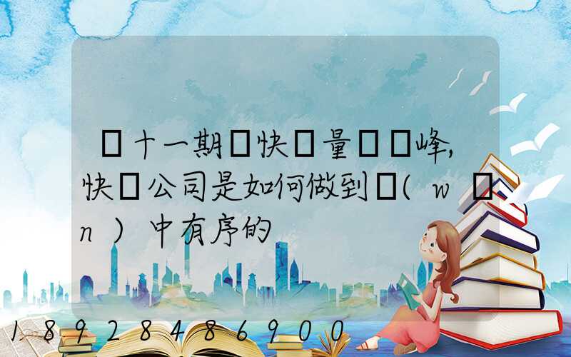 雙十一期間快遞量達頂峰,快遞公司是如何做到穩(wěn)中有序的