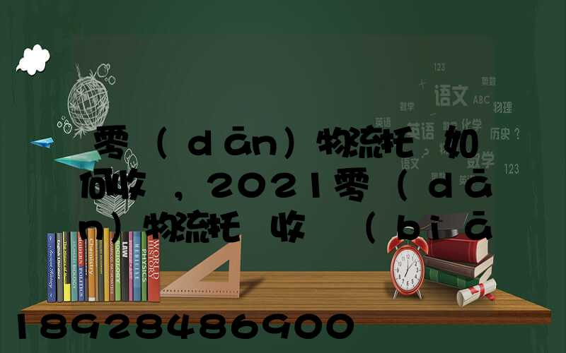 零擔(dān)物流托運如何收費,2021零擔(dān)物流托運收費標(biāo)準(zhǔn)