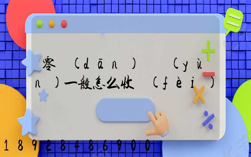 零擔(dān)貨運(yùn)一般怎么收費(fèi)