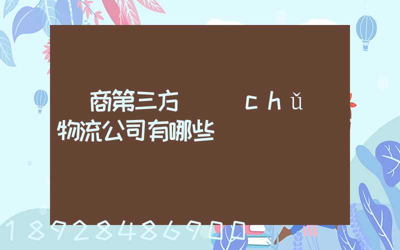 電商第三方倉儲(chǔ)物流公司有哪些