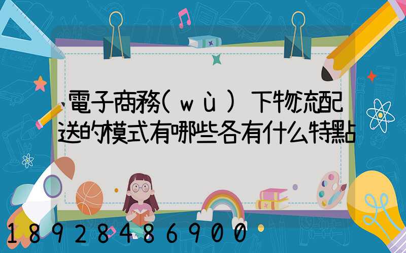 電子商務(wù)下物流配送的模式有哪些各有什么特點