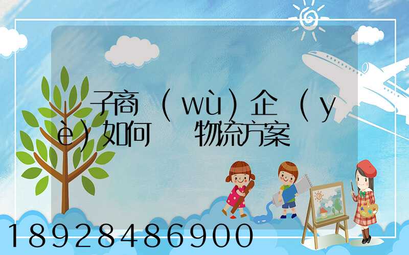 電子商務(wù)企業(yè)如何選擇物流方案