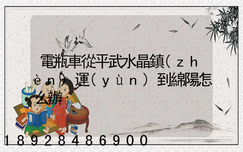 電瓶車從平武水晶鎮(zhèn)運(yùn)到綿陽怎么辦