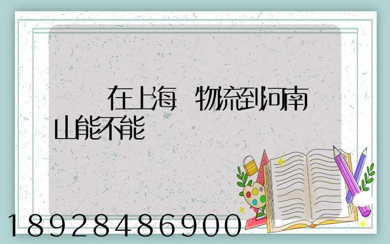 電車在上海發物流到河南魯山能不能發