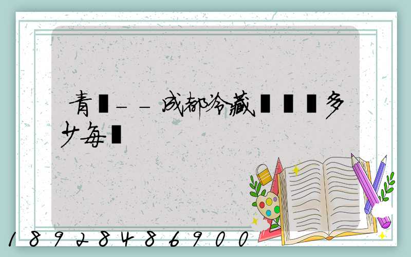 青島--成都冷藏車運費多少每噸