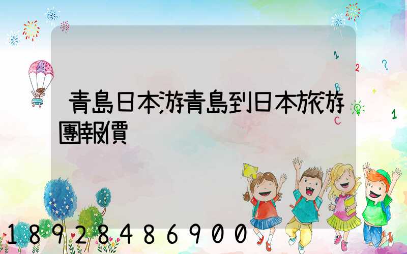 青島日本游青島到日本旅游團報價