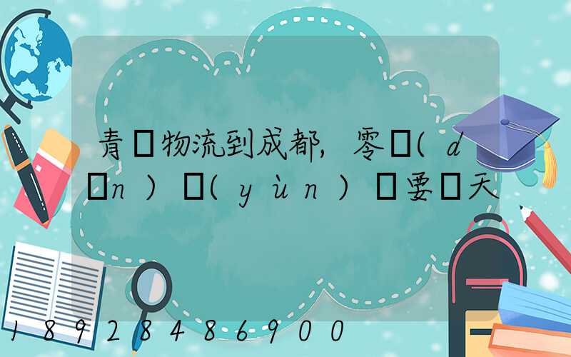 青島物流到成都,零擔(dān)運(yùn)輸要幾天