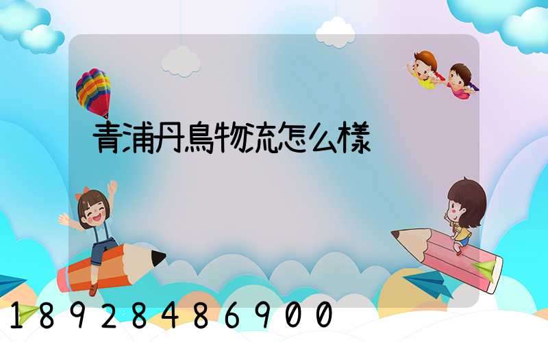 青浦丹鳥物流怎么樣