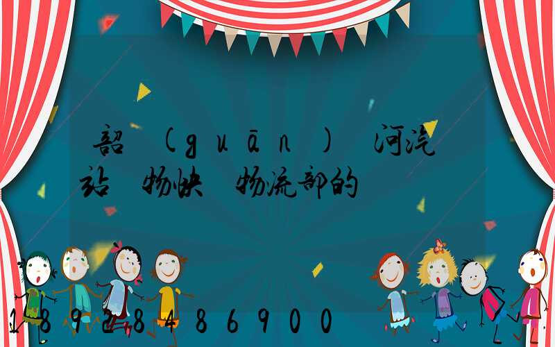 韶關(guān)東河汽車站貨物快運物流部的電話