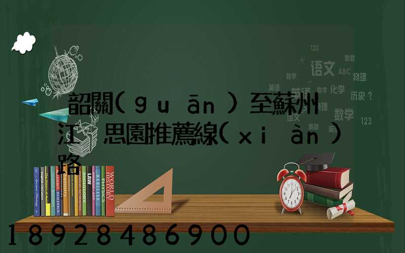 韶關(guān)至蘇州吳江靜思園推薦線(xiàn)路