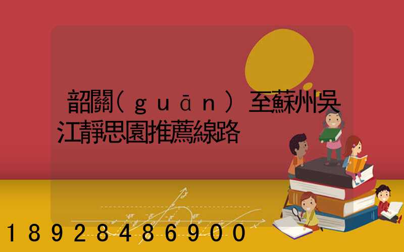 韶關(guān)至蘇州吳江靜思園推薦線路